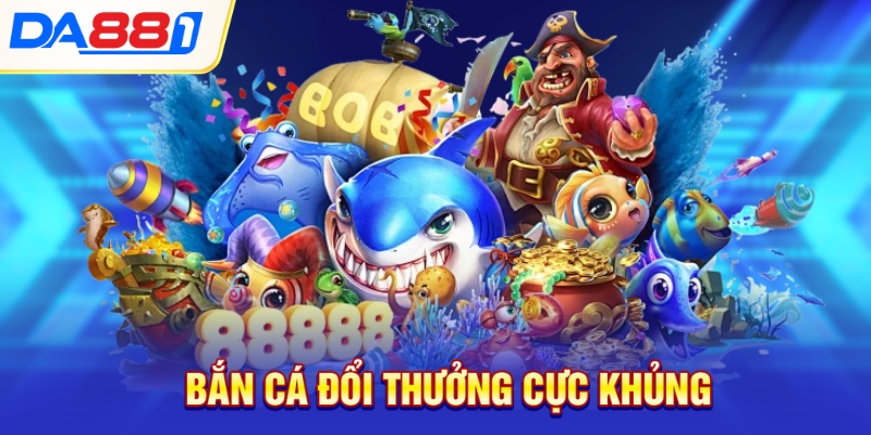 Bắn cá đổi thưởng cực khủng Bắn cá đổi thưởng cực khủng