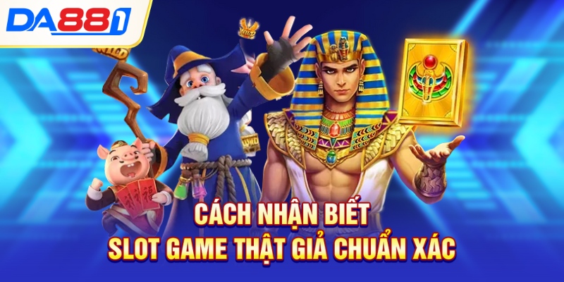 Cách nhận biết slot game thật giả chuẩn xác Cách nhận biết slot game thật giả chuẩn xác