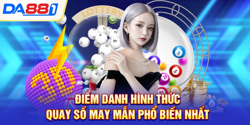 Điểm danh hình thức quay số may mắn phổ biến nhất Điểm danh hình thức quay số may mắn phổ biến nhất