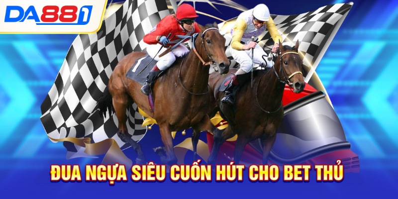 Đua ngựa siêu cuốn hút cho bet thủ Đua ngựa siêu cuốn hút cho bet thủ
