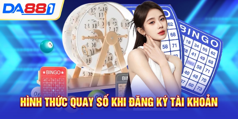 Hình thức quay số khi đăng ký tài khoản Hình thức quay số khi đăng ký tài khoản
