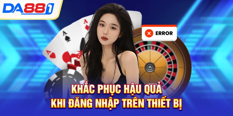 Khắc phục hậu quả khi đăng nhập trên thiết bị Khắc phục hậu quả khi đăng nhập trên thiết bị