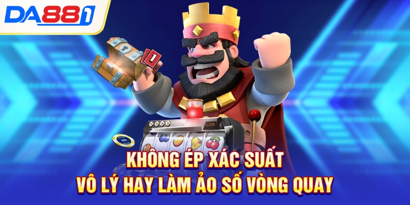 Không ép xác suất vô lý hay làm ảo số vòng quay Không ép xác suất vô lý hay làm ảo số vòng quay