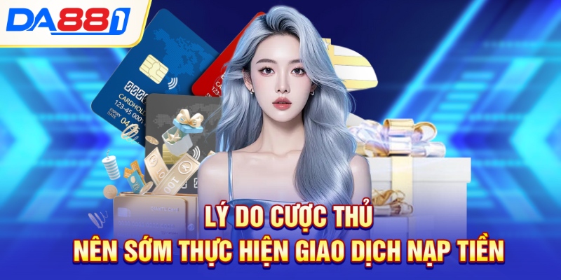 Lý do cược thủ nên sớm thực hiện giao dịch nạp tiền Lý do cược thủ nên sớm thực hiện giao dịch nạp tiền