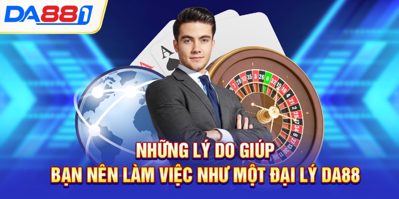 Những lý do giúp bạn nên làm việc như một đại lý DA88 Những lý do giúp bạn nên làm việc như một đại lý DA88