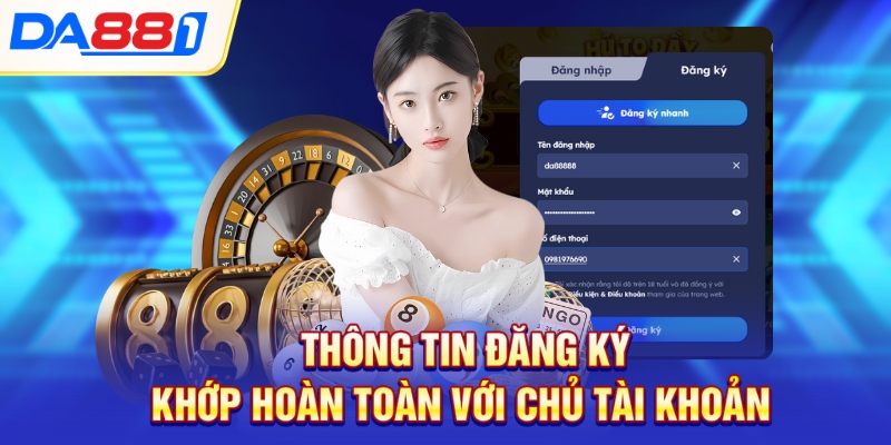 Thông tin đăng ký khớp hoàn toàn với chủ tài khoản Thông tin đăng ký khớp hoàn toàn với chủ tài khoản