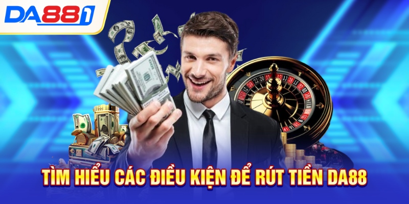 Tìm hiểu các điều kiện để rút tiền DA88 Tìm hiểu các điều kiện để rút tiền DA88