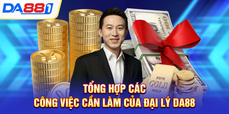 Tổng hợp các công việc cần làm của đại lý DA88 Tổng hợp các công việc cần làm của đại lý DA88