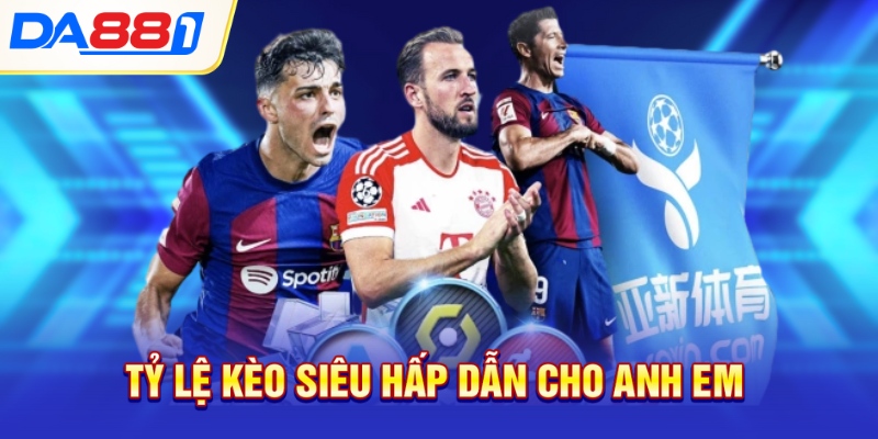 Tỷ lệ kèo siêu hấp dẫn cho anh em Tỷ lệ kèo siêu hấp dẫn cho anh em