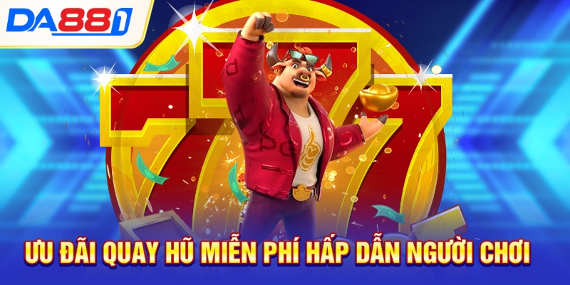 Ưu đãi quay hũ miễn phí hấp dẫn người chơi Ưu đãi quay hũ miễn phí hấp dẫn người chơi