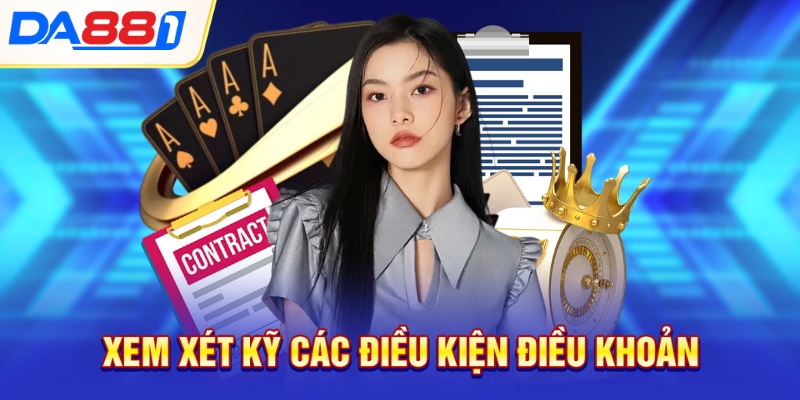 Xem xét kỹ các điều kiện điều khoản Xem xét kỹ các điều kiện điều khoản